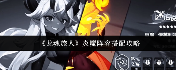《龙魂旅人》炎魔阵容搭配攻略