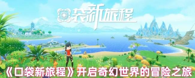 《口袋新旅程》开启奇幻世界的冒险之旅