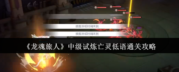 龙魂旅人亡灵低语速通秘籍 三分钟解锁隐藏狂暴模式