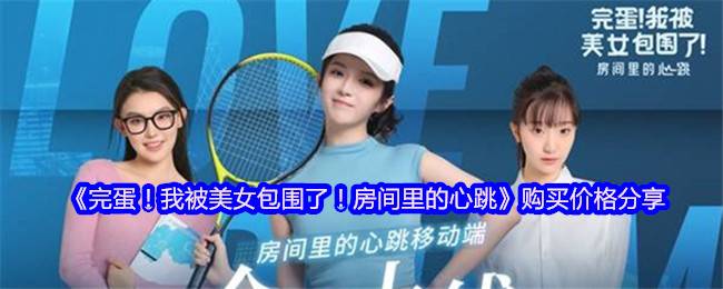 爆款来袭:完蛋我被美女包围了房间里的心跳移动版今日上线 12元解锁心动合租日记！