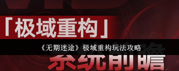 无期迷途极域重构玩法全解析：高效通关技巧与阵容搭配指南