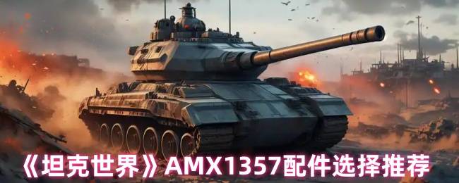 坦克世界AMX13 57配件攻略：轻坦视野流天花板配置