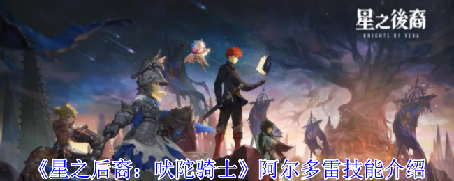 燃爆全场！星之后裔吠陀骑士阿尔多雷全技能杀戮美学