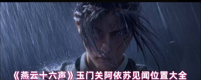 《燕云十六声》玉门关阿依苏见闻位置大全
