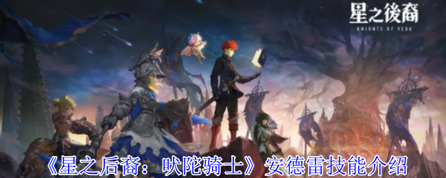 星之后裔安德雷全技能解析：自恋法王的火焰美学