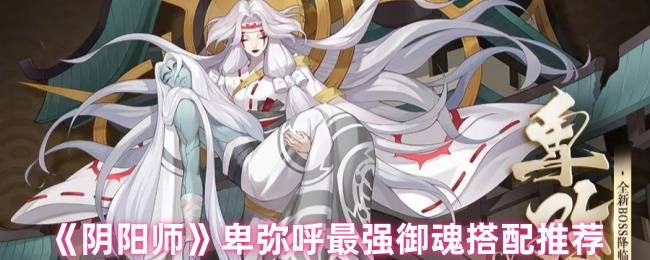 《阴阳师》卑弥呼最强御魂搭配推荐