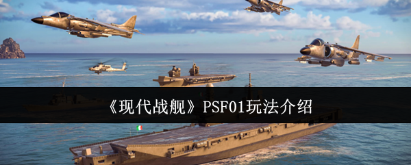现代战舰 PSF01 全方位作战指南 海空霸主实战教学