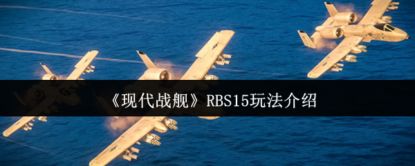 现代战舰 RBS15 实战攻略：中程反舰导弹玩法全解析