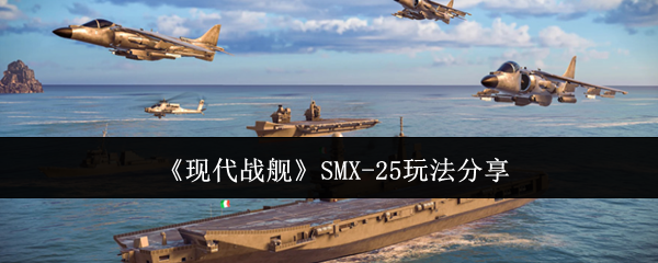 现代战舰 SMX-25 深度作战指南｜伏击流战术与隐蔽打击全解析