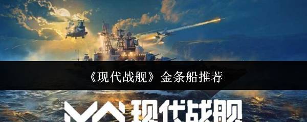 现代战舰2024金条船最强攻略：平民到高手必选的五艘神舰解析