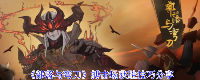 部落与弯刀搏击场制霸全攻略：从菜鸟到拳王的进阶技巧