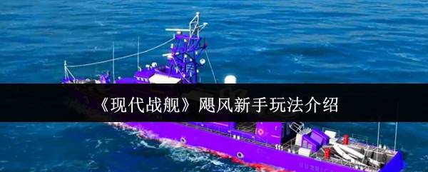 《现代战舰》飓风新手玩法介绍
