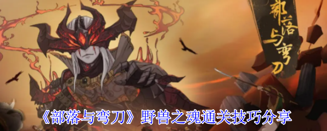 《部落与弯刀》野兽之魂通关技巧分享