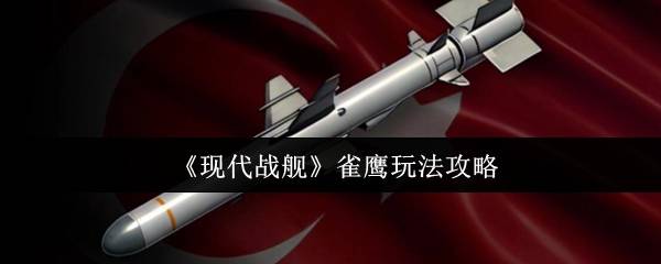 现代战舰雀鹰导弹高爆发游击战术全解析