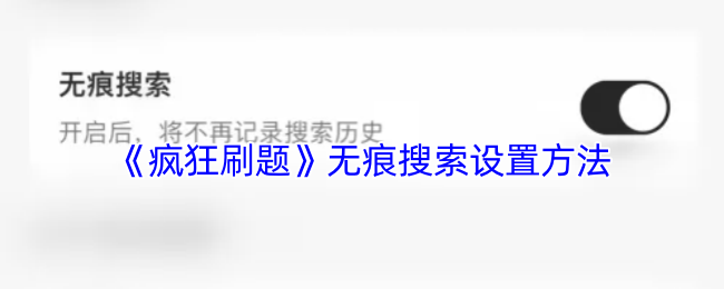 手把手教你开启疯狂刷题APP无痕搜索模式：超详细图文指南+隐私保护技巧