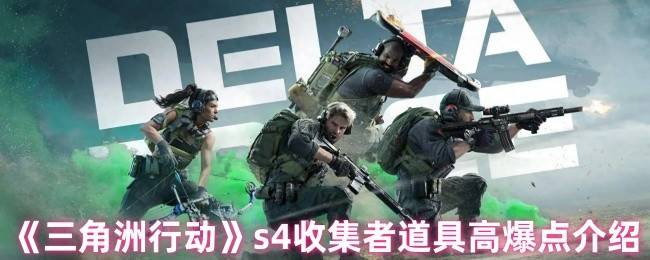 三角洲行动S4赛季道具刷新攻略：高爆点位+全收集技巧