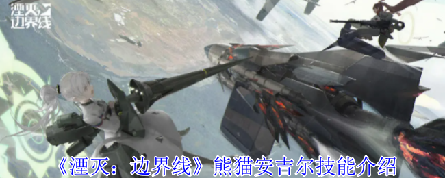 湮灭边界线熊猫安吉尔全维解析：三维机动战场的指挥艺术家