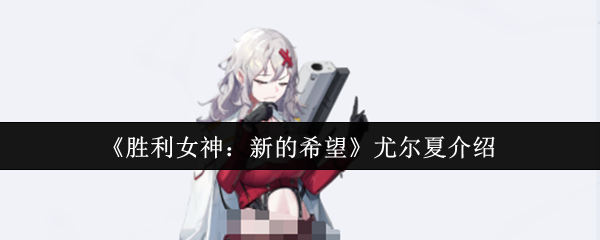 胜利女神新希望尤尔夏全解析：燃烧战场的狙击女王养成手册