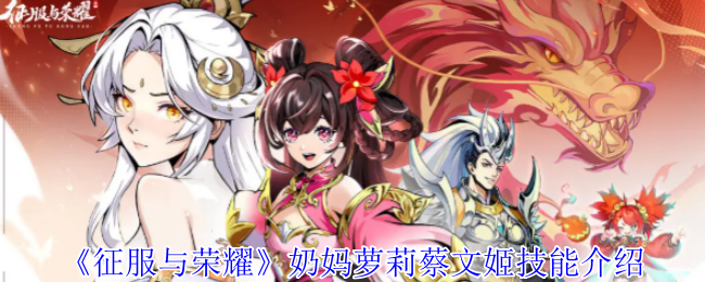 征服与荣耀奶妈萝莉蔡文姬技能解析：萌力全开的回血小天使