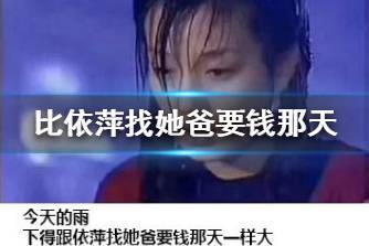 比依萍找她爸要钱那天还要大是什么梗 比依萍找她爸要钱还要大梗出处介绍