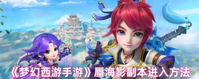 梦幻西游蜃海影副本全攻略：解锁宝藏路线与通关技巧