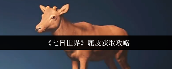 七日世界鹿皮高效获取指南：狩猎技巧与驯养攻略