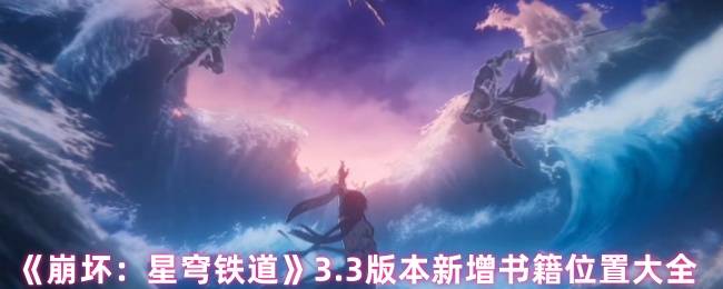崩坏星穹铁道3.3版本新增书籍全收集指南：剧情彩蛋与隐藏文献坐标