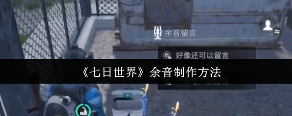 七日世界余音功能深度解析：手把手教你打造专属社交印记