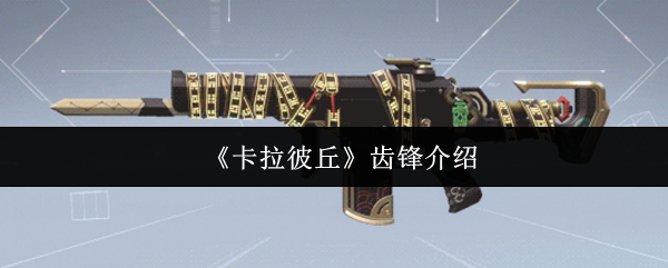 卡拉彼丘齿锋武器全方位实战评测：萌新神器还是高手杀器？