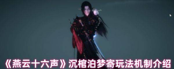 燕云十六声沉棺泊梦怎么玩  燕云十六声沉棺泊梦寄玩法机制介绍