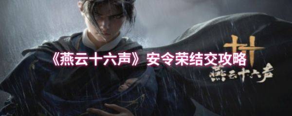 燕云十六声安令荣怎么结交  燕云十六声安令荣结交攻略
