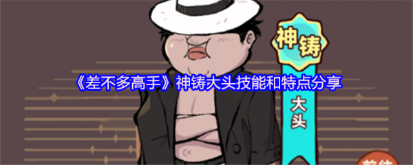 差不多高手神铸大头技能和特点怎么样  差不多高手神铸大头技能和特点分享