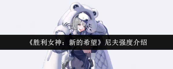 胜利女神新的希望尼夫怎么样  胜利女神新的希望尼夫强度介绍