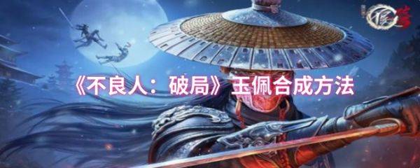 不良人破局玉佩怎么合成  不良人破局玉佩合成方法