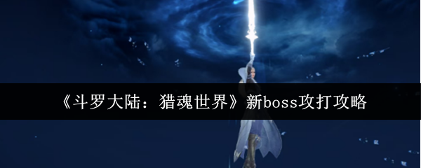 斗罗大陆猎魂世界新boss怎么打  斗罗大陆猎魂世界新boss攻打攻略