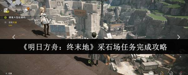 明日方舟终末地采石场任务通关技巧全解