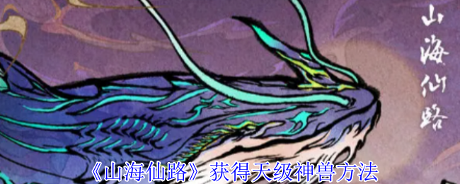 山海仙路天级神兽速成攻略：零氪党血脉进化狂欢！