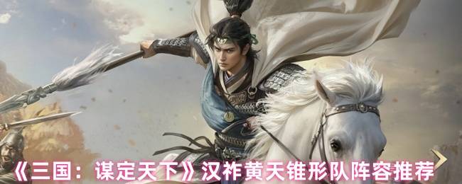 《三国：谋定天下》汉祚黄天锥形队阵容推荐