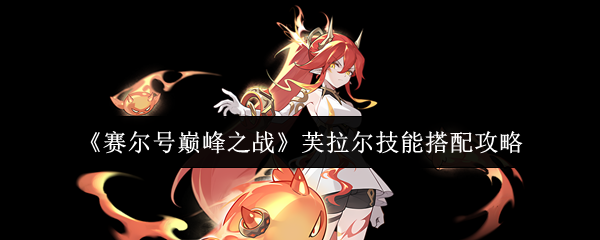 赛尔号芙拉尔技能搭配攻略：焚烬天空的烈焰舞者