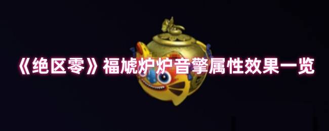 绝区零福虓炉炉音擎效果解析：火队破盾核心，团队增伤新核弹