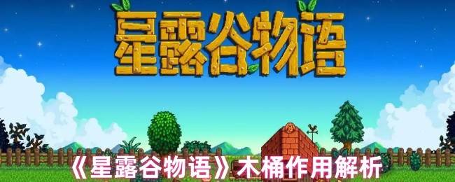 星露谷物语木桶完全指南：酿造奇迹解锁财富密码
