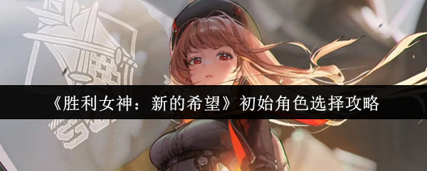 制霸开局！胜利女神新的希望初始角色终极抉择指南