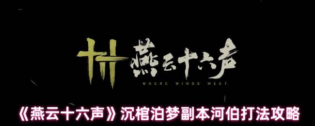 燕云十六声沉棺泊梦河伯攻略详解：双形态怒涛征服指南