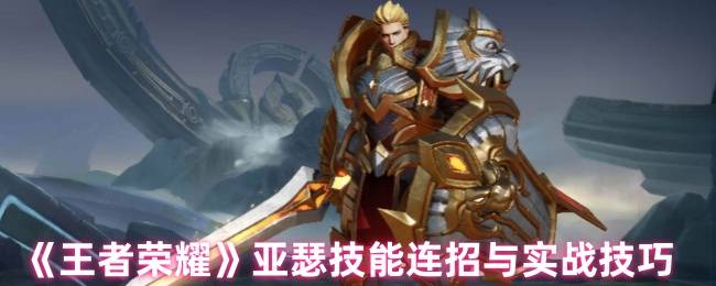 王者荣耀亚瑟连招秘籍：从峡谷新手到沉默杀神的进阶之路