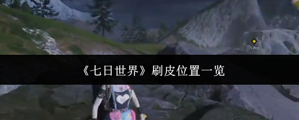 七日世界终极刷皮攻略：熊洞暴富指南！
