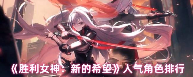 胜利女神：新希望角色人气揭秘！谁是人气王小红帽的最大对手？