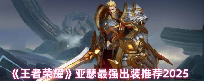 王者荣耀亚瑟出装全破解！三套国服首选流派实战指南