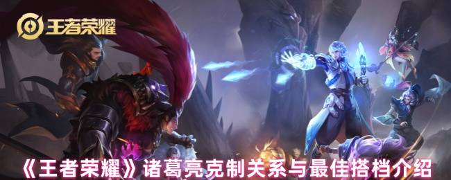 《王者荣耀》诸葛亮克制关系与最佳搭档介绍