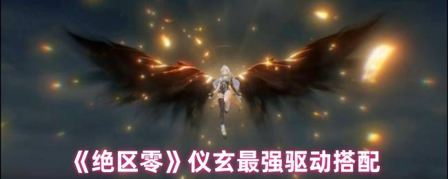 《绝区零》仪玄最强驱动搭配