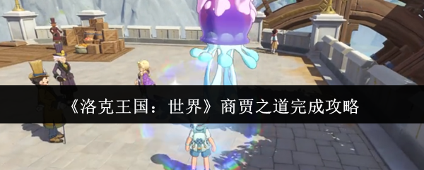 《洛克王国：世界》商贾之道完成攻略